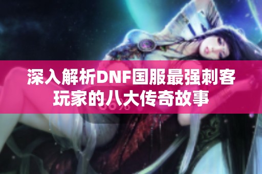 深入解析DNF国服最强刺客玩家的八大传奇故事