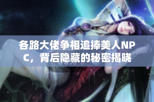 各路大佬争相追捧美人NPC，背后隐藏的秘密揭晓