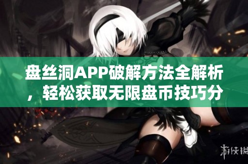 盘丝洞APP破解方法全解析，轻松获取无限盘币技巧分享