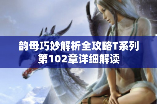 韵母巧妙解析全攻略T系列第102章详细解读