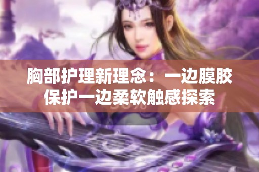 胸部护理新理念：一边膜胶保护一边柔软触感探索