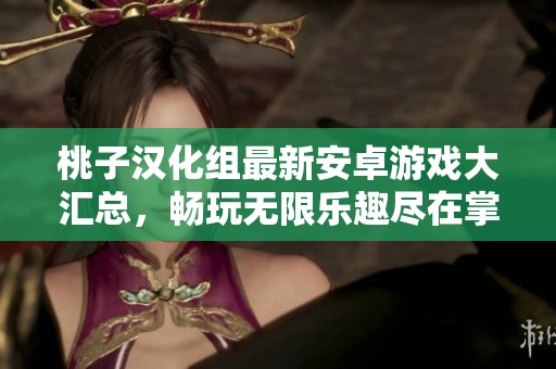 桃子汉化组最新安卓游戏大汇总，畅玩无限乐趣尽在掌中