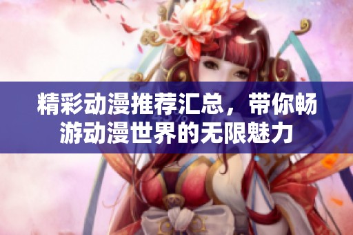 精彩动漫推荐汇总，带你畅游动漫世界的无限魅力