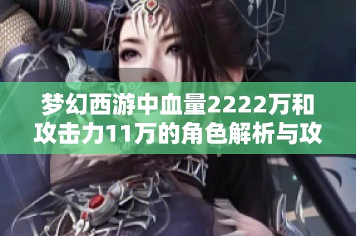 梦幻西游中血量2222万和攻击力11万的角色解析与攻略