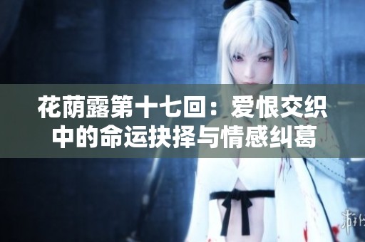 花荫露第十七回：爱恨交织中的命运抉择与情感纠葛