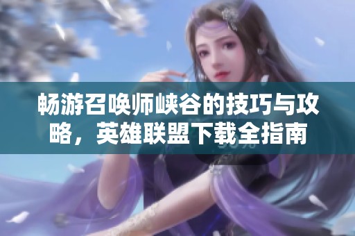 畅游召唤师峡谷的技巧与攻略，英雄联盟下载全指南