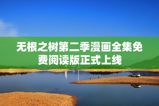 无根之树第二季漫画全集免费阅读版正式上线