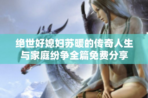 绝世好媳妇苏暖的传奇人生与家庭纷争全篇免费分享
