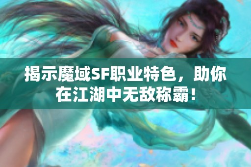 揭示魔域SF职业特色，助你在江湖中无敌称霸！