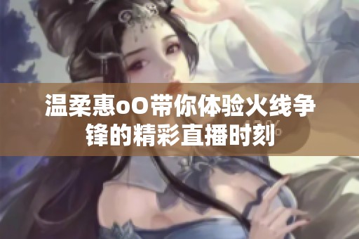 温柔惠oO带你体验火线争锋的精彩直播时刻