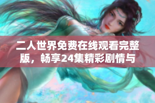 二人世界免费在线观看完整版，畅享24集精彩剧情与感人故事
