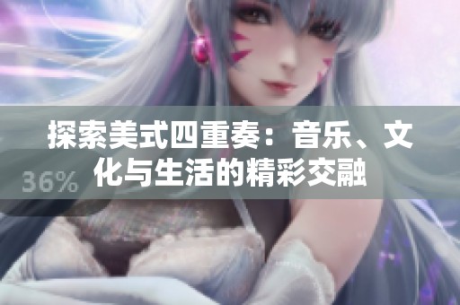 探索美式四重奏：音乐、文化与生活的精彩交融