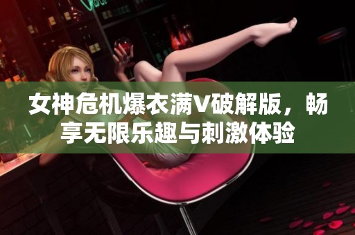 女神危机爆衣满V破解版，畅享无限乐趣与刺激体验
