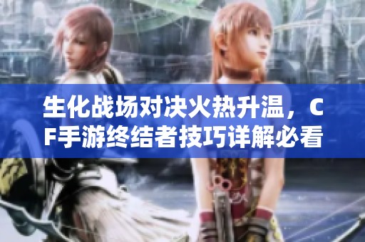 生化战场对决火热升温，CF手游终结者技巧详解必看！