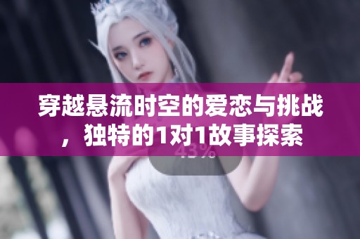 穿越悬流时空的爱恋与挑战，独特的1对1故事探索