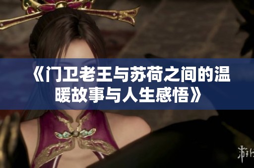 《门卫老王与苏荷之间的温暖故事与人生感悟》