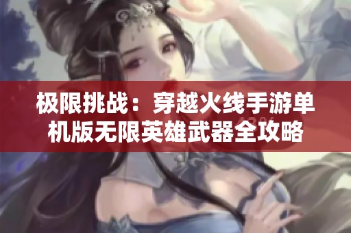 极限挑战：穿越火线手游单机版无限英雄武器全攻略