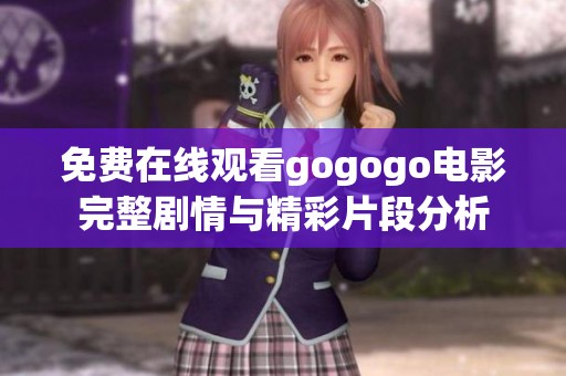 免费在线观看gogogo电影完整剧情与精彩片段分析