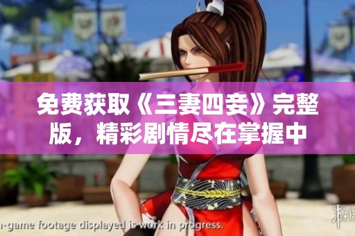 免费获取《三妻四妾》完整版，精彩剧情尽在掌握中