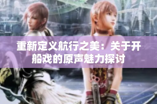 重新定义航行之美：关于开船戏的原声魅力探讨