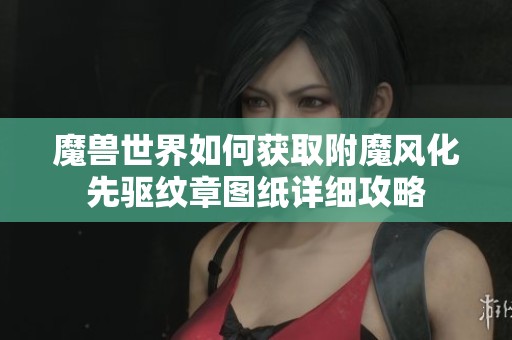 魔兽世界如何获取附魔风化先驱纹章图纸详细攻略