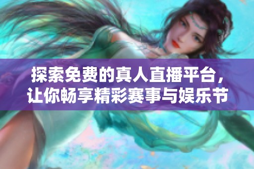 探索免费的真人直播平台，让你畅享精彩赛事与娱乐节目