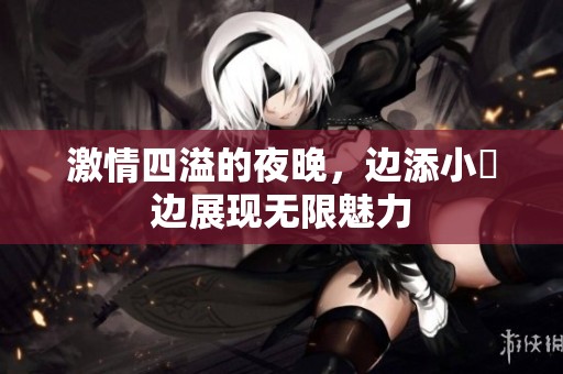 激情四溢的夜晚，边添小泬边展现无限魅力
