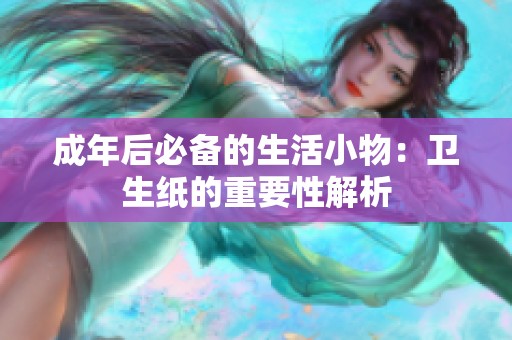 成年后必备的生活小物：卫生纸的重要性解析