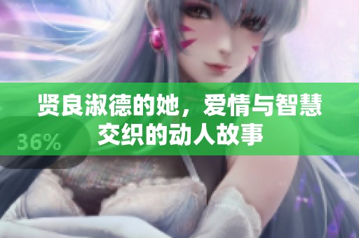 贤良淑德的她，爱情与智慧交织的动人故事