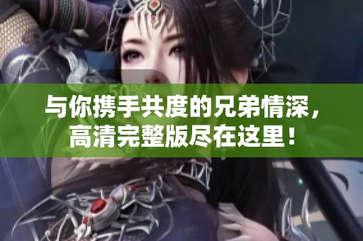 与你携手共度的兄弟情深，高清完整版尽在这里！