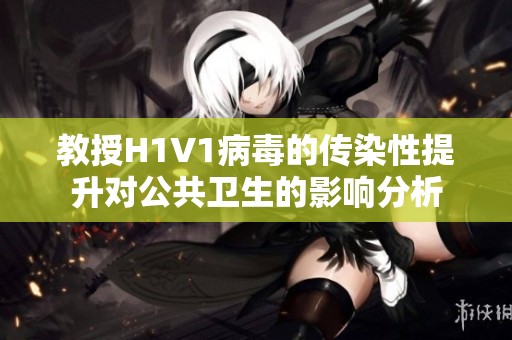 教授H1V1病毒的传染性提升对公共卫生的影响分析