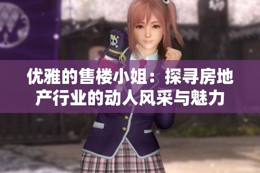 优雅的售楼小姐：探寻房地产行业的动人风采与魅力