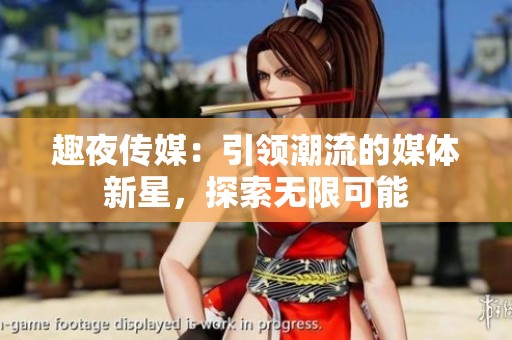 趣夜传媒：引领潮流的媒体新星，探索无限可能