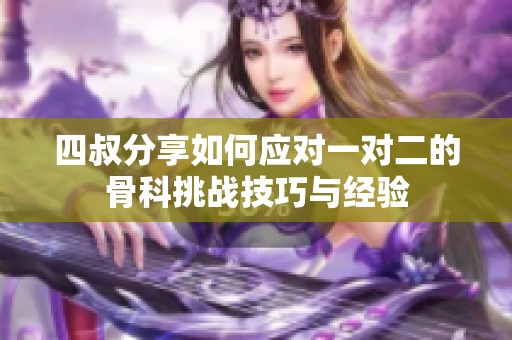 四叔分享如何应对一对二的骨科挑战技巧与经验