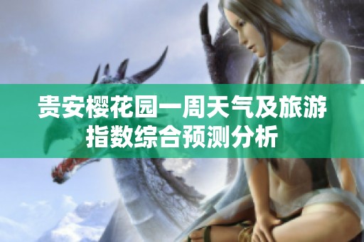 贵安樱花园一周天气及旅游指数综合预测分析