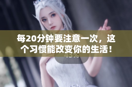 每20分钟要注意一次，这个习惯能改变你的生活！