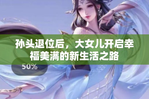 孙头退位后，大女儿开启幸福美满的新生活之路
