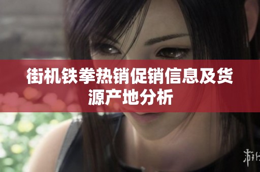 街机铁拳热销促销信息及货源产地分析