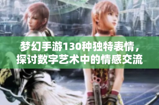 梦幻手游130种独特表情，探讨数字艺术中的情感交流