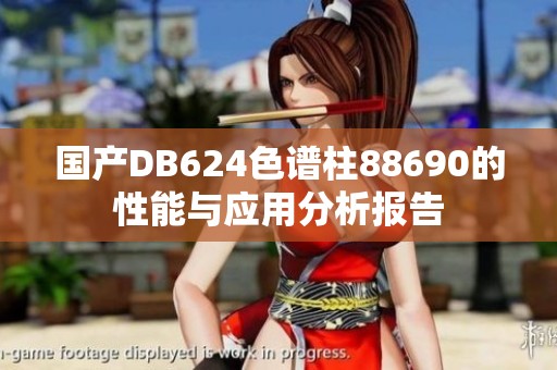 国产DB624色谱柱88690的性能与应用分析报告