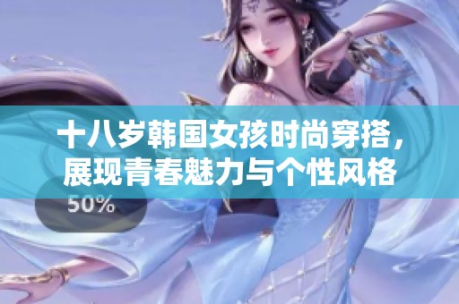十八岁韩国女孩时尚穿搭，展现青春魅力与个性风格