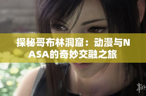 探秘哥布林洞窟：动漫与NASA的奇妙交融之旅