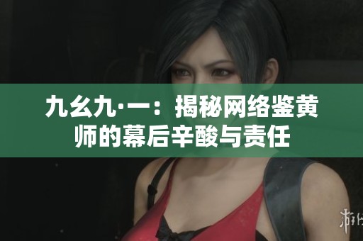 九幺九·一：揭秘网络鉴黄师的幕后辛酸与责任