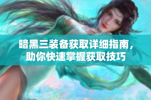 暗黑三装备获取详细指南，助你快速掌握获取技巧