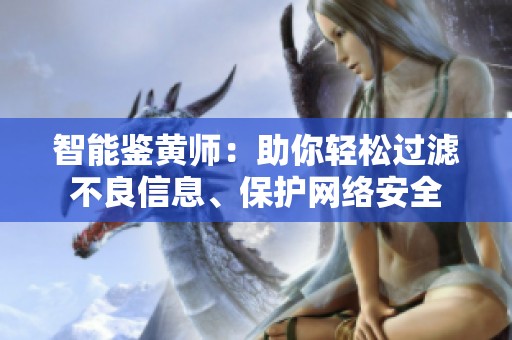 智能鉴黄师：助你轻松过滤不良信息、保护网络安全