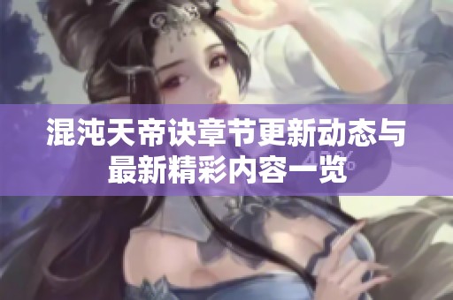 混沌天帝诀章节更新动态与最新精彩内容一览