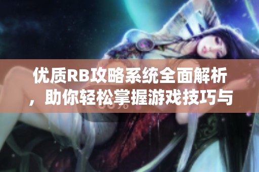 优质RB攻略系统全面解析，助你轻松掌握游戏技巧与玩法