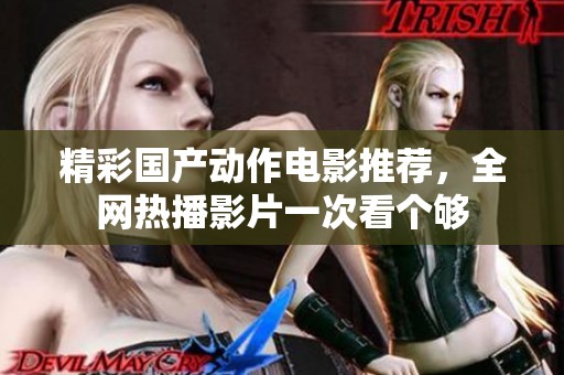 精彩国产动作电影推荐，全网热播影片一次看个够