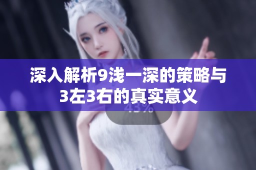 深入解析9浅一深的策略与3左3右的真实意义