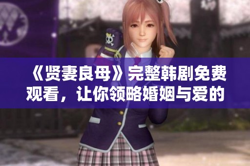 《贤妻良母》完整韩剧免费观看，让你领略婚姻与爱的真谛